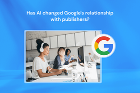 Has AI changed Google's relationship with publishers?
