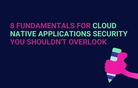 8 Fundamentals for Cloud Native Applications Security You Shouldn't Overlook