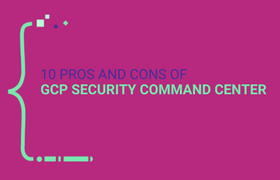 10 Pros and Cons of GCP Security Command Center