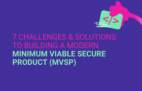 7 Challenges & Solutions to Building a Modern Minimum Viable Secure Product (MVSP) 