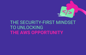 The Security-First Mindset to Unlocking the AWS Opportunity 