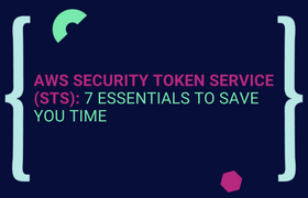 AWS Security Token Service (STS): 7 Essentials to Save You Time 