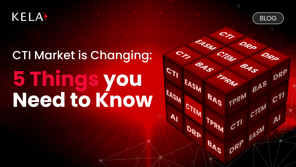 CTI Market is Changing: 5 Things you Need to Know | KELA Cyber
